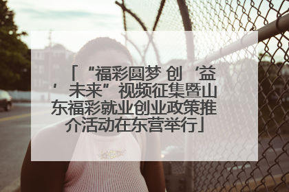 “福彩圆梦 创‘益’未来”视频征集暨山东福彩就业创业政策推介活动在东营举行